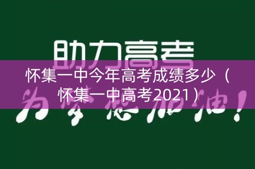 怀集一中今年高考成绩多少(怀集一中高考2021) 怀集一中今年高考成绩多少(怀集一中高考2021)