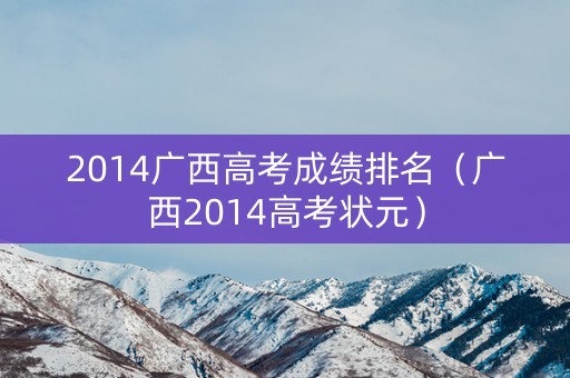 2014广西高考成绩排名（广西2014高考状元）