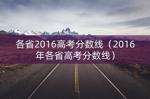 各省2016高考分数线（2016年各省高考分数线）