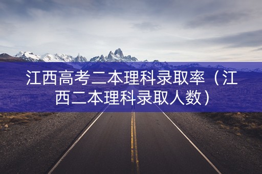 江西高考二本理科录取率（江西二本理科录取人数）