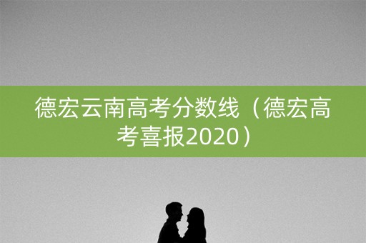 德宏云南高考分数线（德宏高考喜报2020）