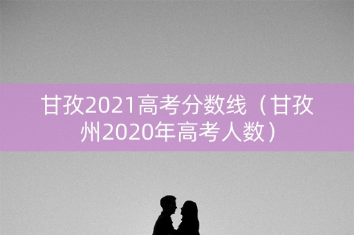 甘孜2021高考分数线（甘孜州2020年高考人数）