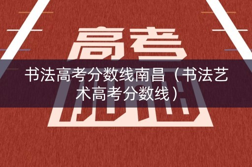 书法高考分数线南昌（书法艺术高考分数线）