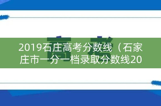 2019石庄高考分数线（石家庄市一分一档录取分数线2019）