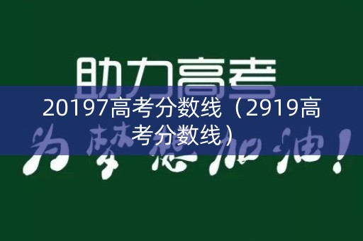 20197高考分数线（2919高考分数线）