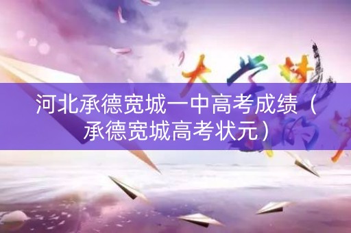 河北承德宽城一中高考成绩（承德宽城高考状元）