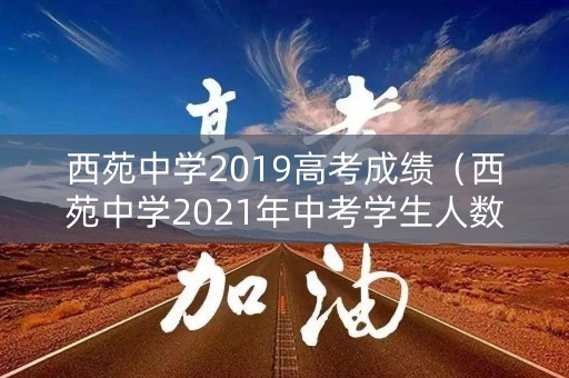 西苑中学2019高考成绩(西苑中学2021年中考学生人数) 西苑中学2019高考成绩(西苑中学2021年中考学生人数)