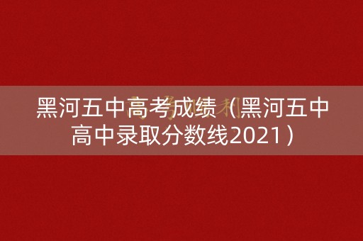 黑河五中高考成绩(黑河五中高中录取分数线2021) 黑河五中高考成绩(黑河五中高中录取分数线2021)