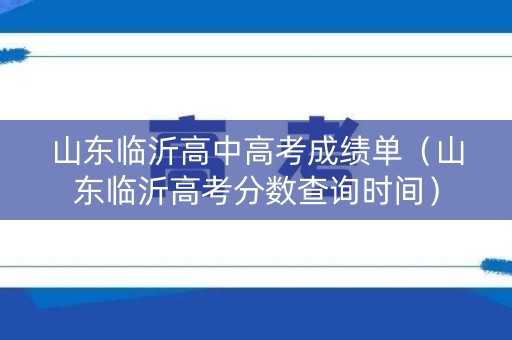 山东临沂高中高考成绩单（山东临沂高考分数查询时间）
