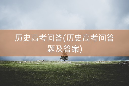 历史高考问答(历史高考问答题及答案)