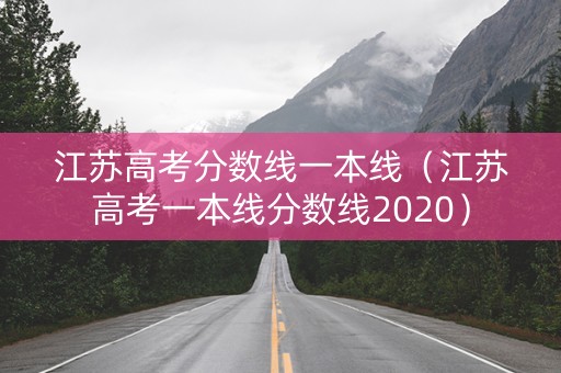 江苏高考分数线一本线(江苏高考一本线分数线2020) 江苏高考分数线一本线(江苏高考一本线分数线2020)