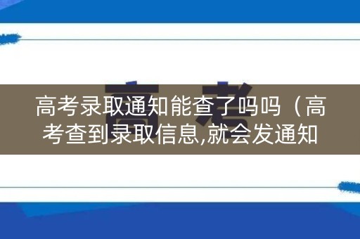高考录取通知能查了吗吗(高考查到录取信息,就会发通知书吗) 高考录取通知能查了吗吗(高考查到录取信息,就会发通知书吗)