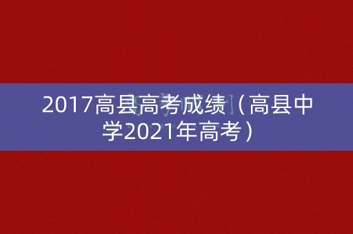 2017高县高考成绩(高县中学2021年高考) 2017高县高考成绩(高县中学2021年高考)