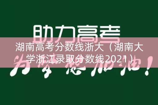 湖南高考分数线浙大(湖南大学浙江录取分数线2021) 湖南高考分数线浙大(湖南大学浙江录取分数线2021)