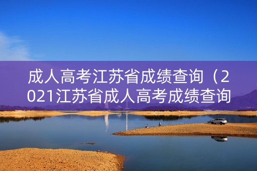成人高考江苏省成绩查询(2021江苏省成人高考成绩查询) 成人高考江苏省成绩查询(2021江苏省成人高考成绩查询)