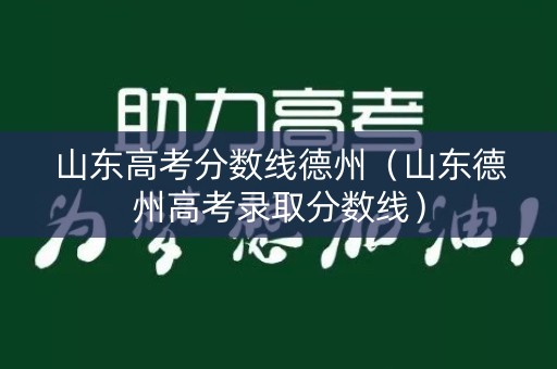 山东高考分数线德州（山东德州高考录取分数线）