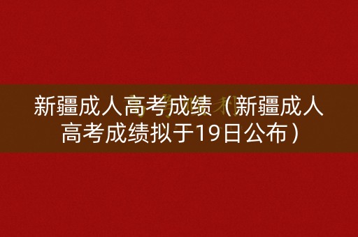 新疆成人高考成绩(新疆成人高考成绩拟于19日公布) 新疆成人高考成绩(新疆成人高考成绩拟于19日公布)