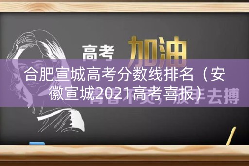 合肥宣城高考分数线排名(安徽宣城2021高考喜报) 合肥宣城高考分数线排名(安徽宣城2021高考喜报)