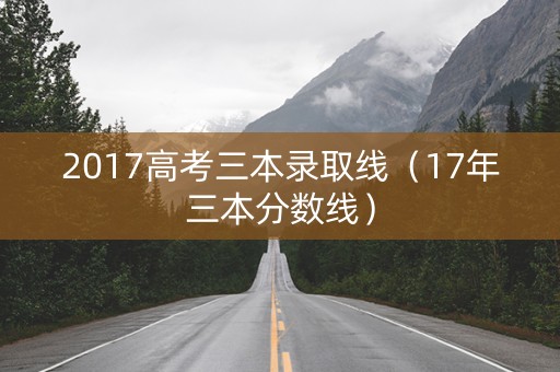 2017高考三本录取线(17年三本分数线) 2017高考三本录取线(17年三本分数线)