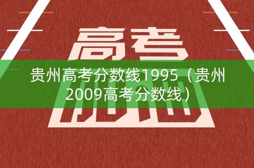 贵州高考分数线1995(贵州2009高考分数线) 贵州高考分数线1995(贵州2009高考分数线)