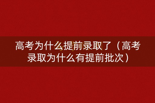高考为什么提前录取了(高考录取为什么有提前批次) 高考为什么提前录取了(高考录取为什么有提前批次)
