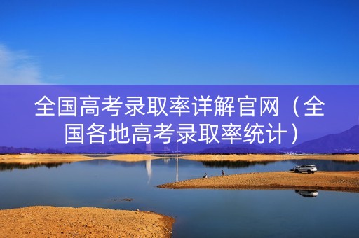 全国高考录取率详解官网(全国各地高考录取率统计) 全国高考录取率详解官网(全国各地高考录取率统计)