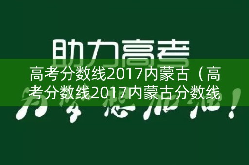 高考分数线2017内蒙古(高考分数线2017内蒙古分数线) 高考分数线2017内蒙古(高考分数线2017内蒙古分数线)