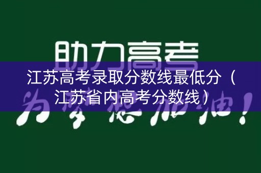 江苏高考录取分数线最低分(江苏省内高考分数线) 江苏高考录取分数线最低分(江苏省内高考分数线)