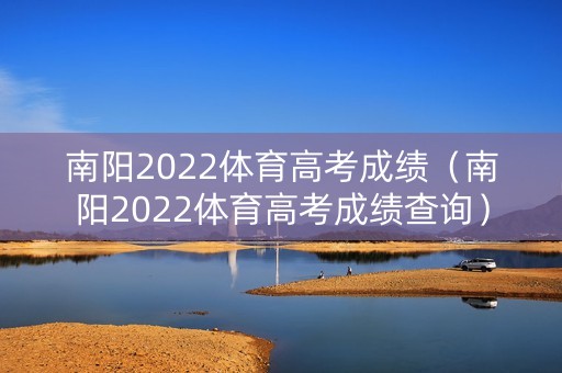 南阳2022体育高考成绩（南阳2022体育高考成绩查询）