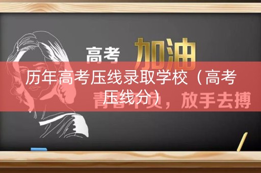 历年高考压线录取学校(高考压线分) 历年高考压线录取学校(高考压线分)