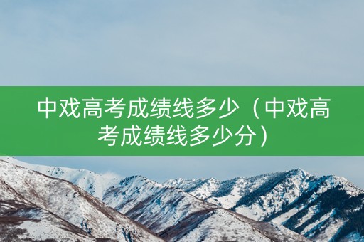 中戏高考成绩线多少（中戏高考成绩线多少分）