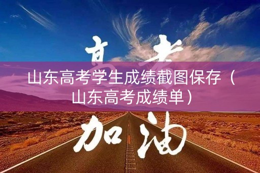 山东高考学生成绩截图保存（山东高考成绩单）