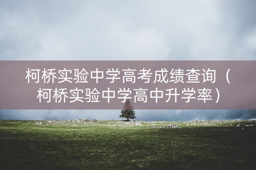 柯桥实验中学高考成绩查询（柯桥实验中学高中升学率）