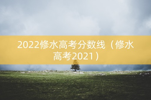 2022修水高考分数线(修水高考2021) 2022修水高考分数线(修水高考2021)