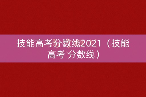 技能高考分数线2021（技能高考 分数线）