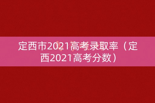 定西市2021高考录取率（定西2021高考分数）