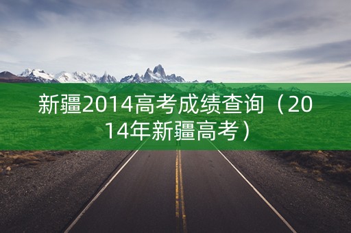 新疆2014高考成绩查询(2014年新疆高考) 新疆2014高考成绩查询(2014年新疆高考)