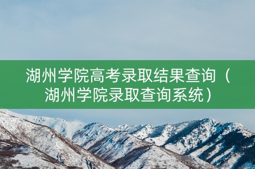 湖州学院高考录取结果查询(湖州学院录取查询系统) 湖州学院高考录取结果查询(湖州学院录取查询系统)