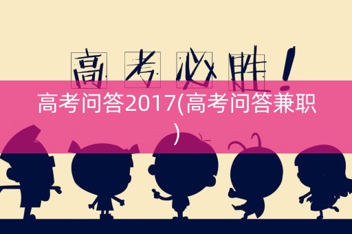 高考问答2017(高考问答兼职)