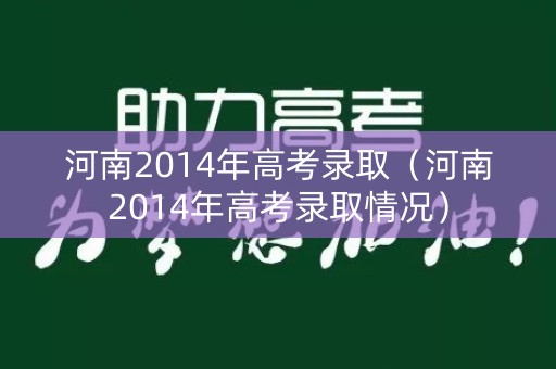 河南2014年高考录取(河南2014年高考录取情况) 河南2014年高考录取(河南2014年高考录取情况)