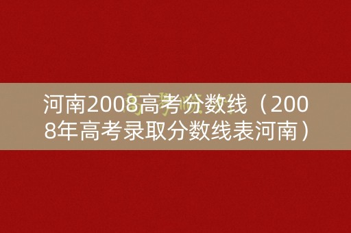河南2008高考分数线(2008年高考录取分数线表河南) 河南2008高考分数线(2008年高考录取分数线表河南)