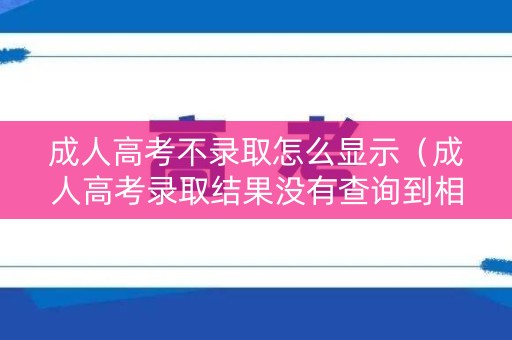 成人高考不录取怎么显示（成人高考录取结果没有查询到相关记录）
