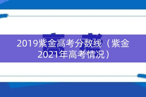 2019紫金高考分数线（紫金2021年高考情况）