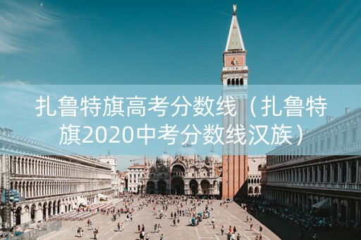 扎鲁特旗高考分数线（扎鲁特旗2020中考分数线汉族）