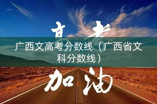 广西文高考分数线（广西省文科分数线）