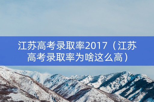 江苏高考录取率2017(江苏高考录取率为啥这么高) 江苏高考录取率2017(江苏高考录取率为啥这么高)