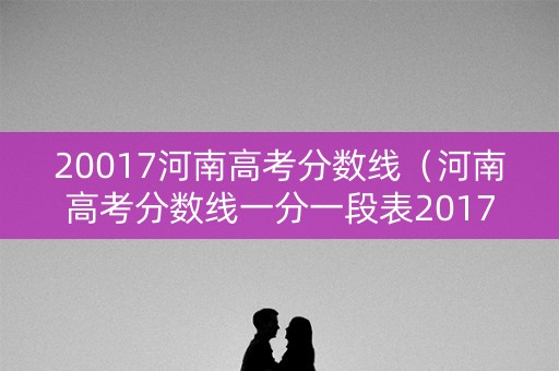 20017河南高考分数线（河南高考分数线一分一段表2017）