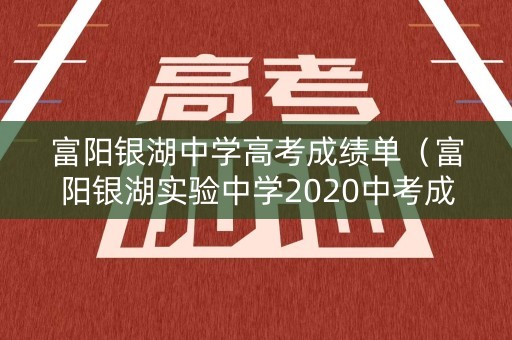 富阳银湖中学高考成绩单（富阳银湖实验中学2020中考成绩）