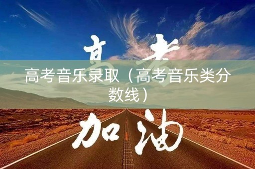 高考音乐录取（高考音乐类分数线）