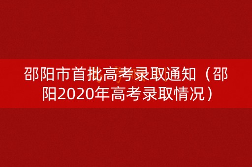 邵阳市首批高考录取通知（邵阳2020年高考录取情况）